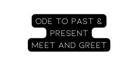 Ode to Past Present Meet and Greet